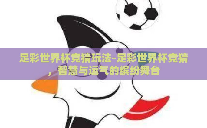 足彩世界杯竞猜玩法-足彩世界杯竞猜，智慧与运气的缤纷舞台