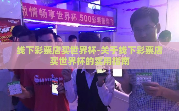线下彩票店买世界杯-关于线下彩票店买世界杯的实用指南