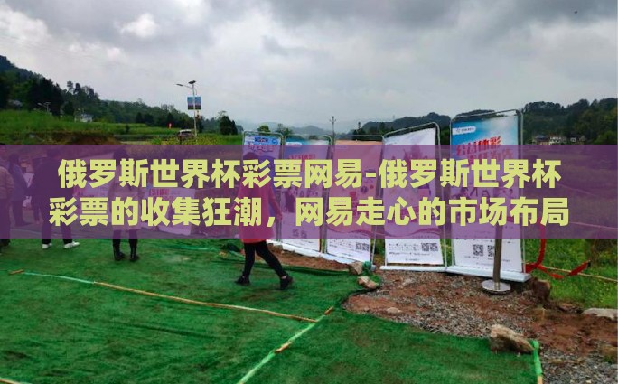 俄罗斯世界杯彩票网易-俄罗斯世界杯彩票的收集狂潮，网易走心的市场布局