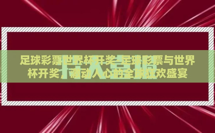 足球彩票世界杯开奖-足球彩票与世界杯开奖，激动人心的全球狂欢盛宴