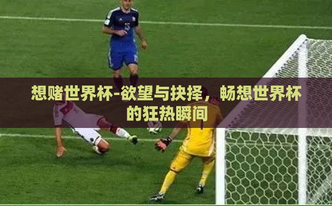 微信有世界杯竞猜吗-激情盛宴，指尖上的预测——揭秘微信世界杯竞猜新玩法