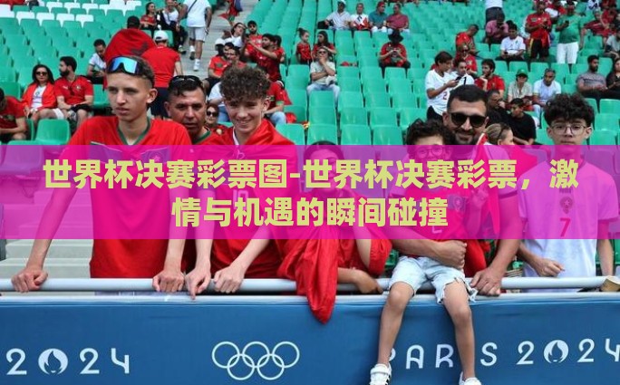 世界杯决赛彩票图-世界杯决赛彩票，激情与机遇的瞬间碰撞