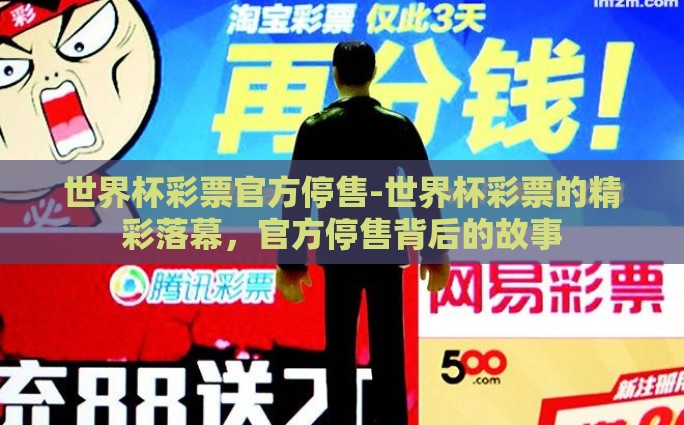 世界杯彩票官方停售-世界杯彩票的精彩落幕，官方停售背后的故事