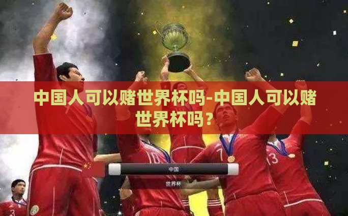中国人可以赌世界杯吗-中国人可以赌世界杯吗？