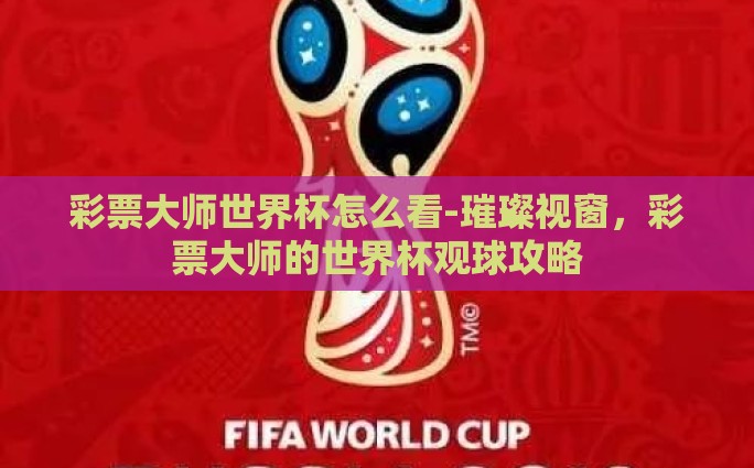 世界杯决赛彩票图-世界杯决赛彩票，激情与机遇的瞬间碰撞