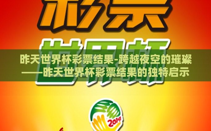 昨天世界杯彩票结果-跨越夜空的璀璨——昨天世界杯彩票结果的独特启示