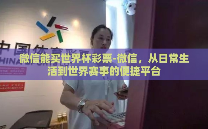 微信能买世界杯彩票-微信，从日常生活到世界赛事的便捷平台
