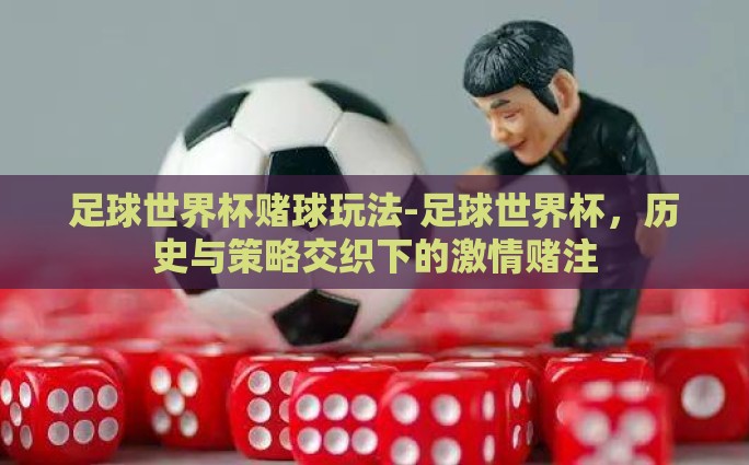 足球世界杯赌球玩法-足球世界杯，历史与策略交织下的激情赌注