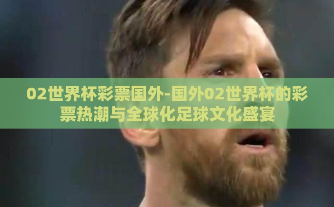 02世界杯彩票国外-国外02世界杯的彩票热潮与全球化足球文化盛宴