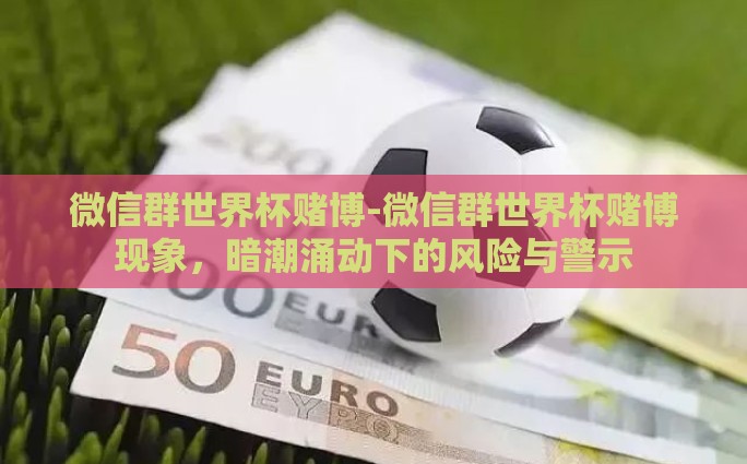 微信群世界杯赌博-微信群世界杯赌博现象，暗潮涌动下的风险与警示