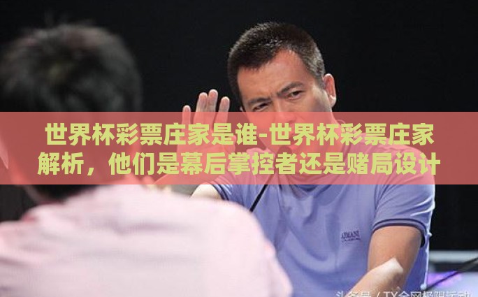 世界杯彩票庄家是谁-世界杯彩票庄家解析，他们是幕后掌控者还是赌局设计者？