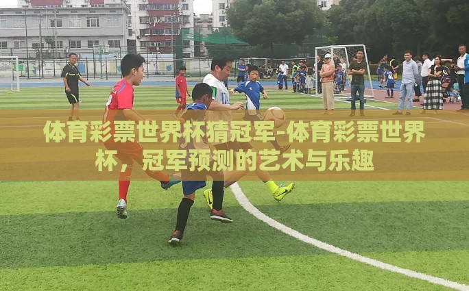 体育彩票世界杯猜冠军-体育彩票世界杯，冠军预测的艺术与乐趣