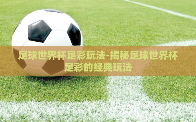 足球世界杯足彩玩法-揭秘足球世界杯足彩的经典玩法