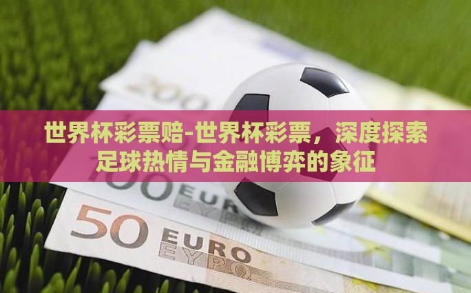 世界杯彩票赔-世界杯彩票，深度探索足球热情与金融博弈的象征
