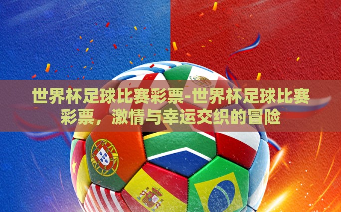 世界杯足球比赛彩票-世界杯足球比赛彩票，激情与幸运交织的冒险