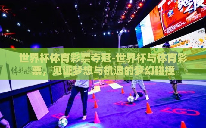 世界杯体育彩票夺冠-世界杯与体育彩票，见证梦想与机遇的梦幻碰撞