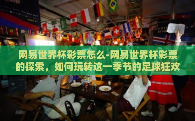 网易世界杯彩票怎么-网易世界杯彩票的探索，如何玩转这一季节的足球狂欢