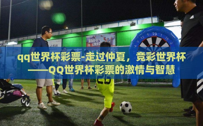 qq世界杯彩票-走过仲夏，竞彩世界杯——QQ世界杯彩票的激情与智慧