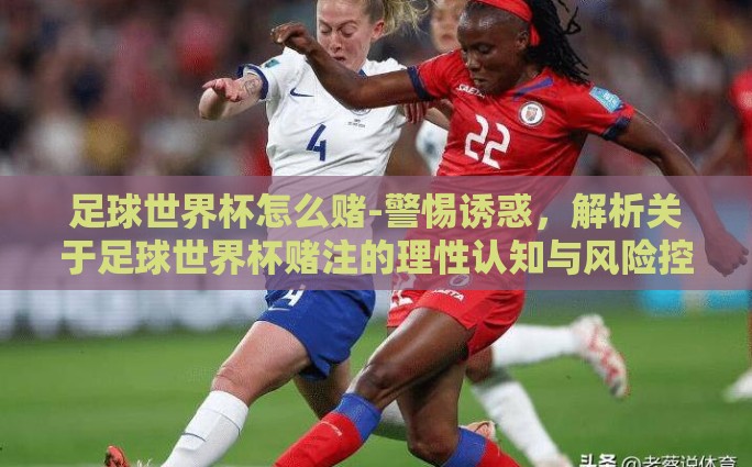 足球世界杯怎么赌-警惕诱惑，解析关于足球世界杯赌注的理性认知与风险控制