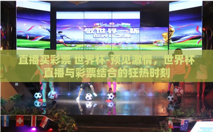 直播买彩票 世界杯-预见激情，世界杯直播与彩票结合的狂热时刻