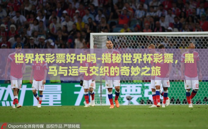 世界杯彩票好中吗-揭秘世界杯彩票，黑马与运气交织的奇妙之旅