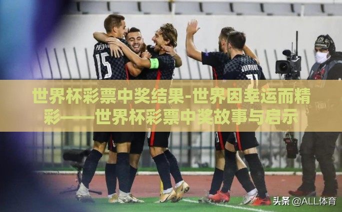 世界杯彩票中奖结果-世界因幸运而精彩——世界杯彩票中奖故事与启示