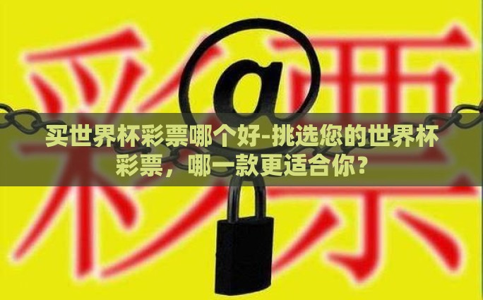 买世界杯彩票哪个好-挑选您的世界杯彩票，哪一款更适合你？