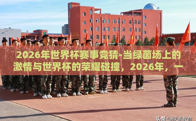 2026年世界杯赛事竞猜-当绿茵场上的激情与世界杯的荣耀碰撞，2026年，一个全球瞩目的体育盛宴即将在全球范围内再次点燃激情。面对这一前所未有的机遇，人们不仅对世界杯的赛事充满了期待，更忍不住想要提前踏上这场竞猜之旅的蓝领