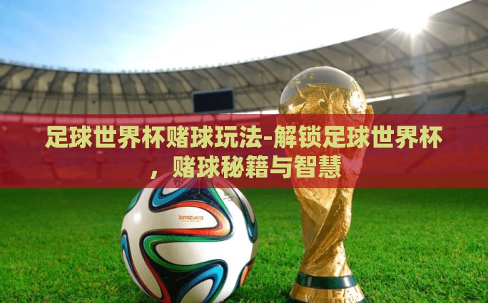 足球世界杯赌球玩法-解锁足球世界杯，赌球秘籍与智慧