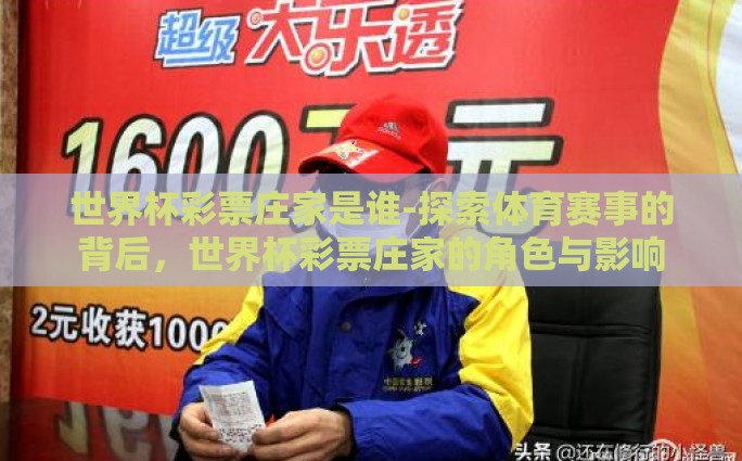 世界杯彩票庄家是谁-探索体育赛事的背后，世界杯彩票庄家的角色与影响
