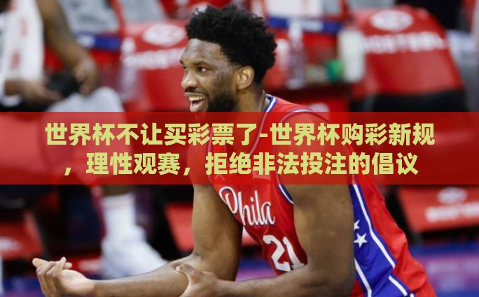 世界杯不让买彩票了-世界杯购彩新规，理性观赛，拒绝非法投注的倡议