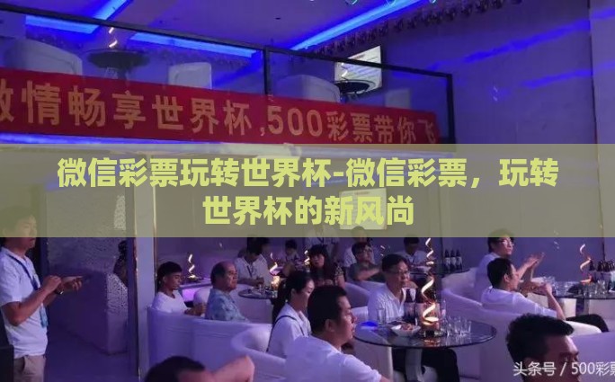 微信彩票玩转世界杯-微信彩票，玩转世界杯的新风尚