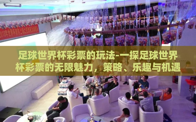 足球世界杯彩票的玩法-一探足球世界杯彩票的无限魅力，策略、乐趣与机遇并存
