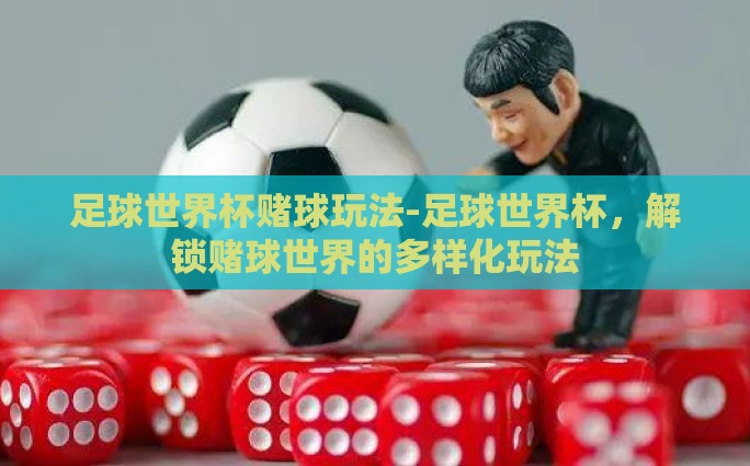 足球世界杯赌球玩法-足球世界杯，解锁赌球世界的多样化玩法