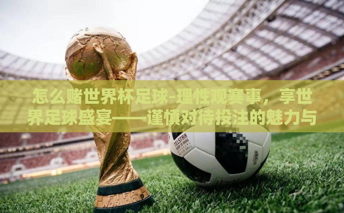 怎么赌世界杯足球-理性观赛事，享世界足球盛宴——谨慎对待投注的魅力与风险