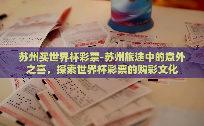 苏州买世界杯彩票-苏州旅途中的意外之喜，探索世界杯彩票的购彩文化