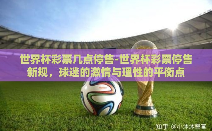 世界杯彩票几点停售-世界杯彩票停售新规，球迷的激情与理性的平衡点