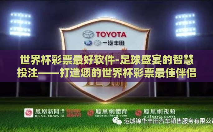 世界杯彩票最好软件-足球盛宴的智慧投注——打造您的世界杯彩票最佳伴侣