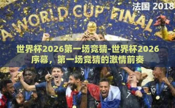 世界杯2026第一场竞猜-世界杯2026序幕，第一场竞猜的激情前奏